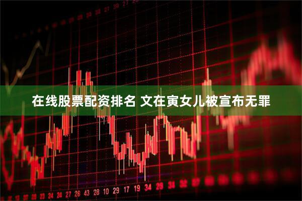 在线股票配资排名 文在寅女儿被宣布无罪