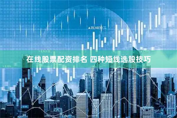 在线股票配资排名 四种短线选股技巧