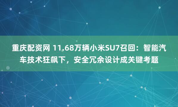 重庆配资网 11.68万辆小米SU7召回：智能汽车技术狂飙下，安全冗余设计成关键考题