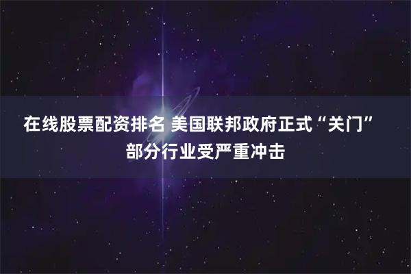 在线股票配资排名 美国联邦政府正式“关门”  部分行业受严重冲击
