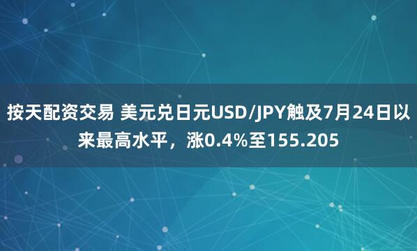 按天配资交易 美元兑日元USD/JPY触及7月24日以来最高水平，涨0.4%至155.205