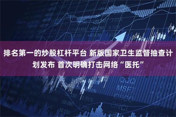 排名第一的炒股杠杆平台 新版国家卫生监督抽查计划发布 首次明确打击网络“医托”