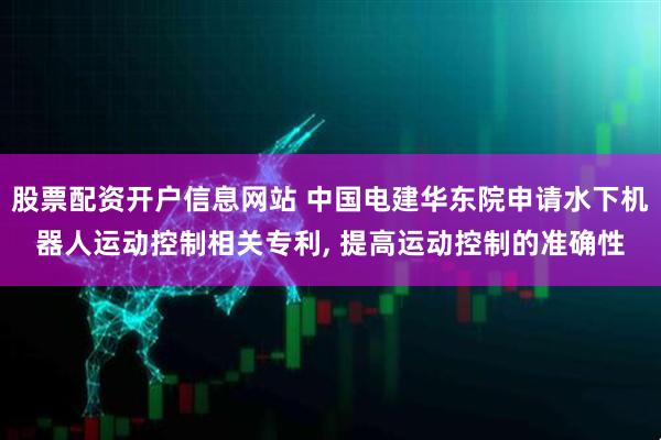 股票配资开户信息网站 中国电建华东院申请水下机器人运动控制相关专利, 提高运动控制的准确性