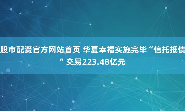 股市配资官方网站首页 华夏幸福实施完毕“信托抵债”交易223.48亿元