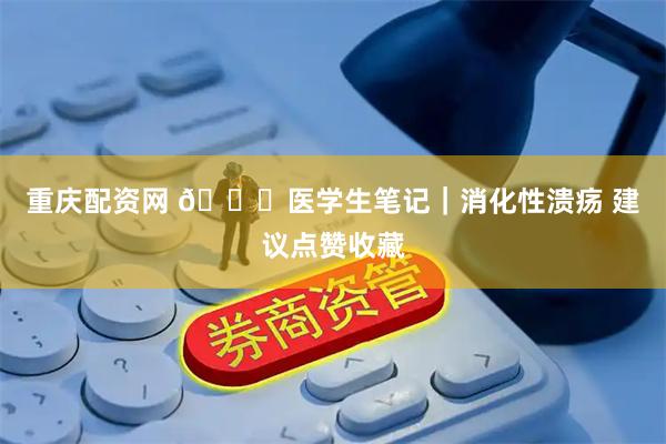 重庆配资网 📖医学生笔记｜消化性溃疡 建议点赞收藏