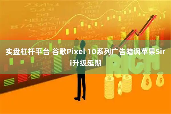 实盘杠杆平台 谷歌Pixel 10系列广告暗讽苹果Siri升级延期