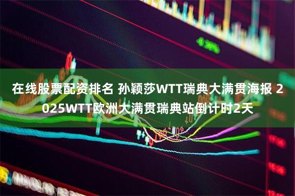 在线股票配资排名 孙颖莎WTT瑞典大满贯海报 2025WTT欧洲大满贯瑞典站倒计时2天