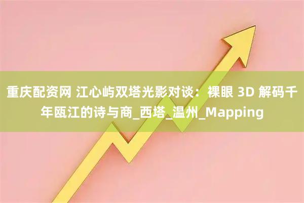 重庆配资网 江心屿双塔光影对谈：裸眼 3D 解码千年瓯江的诗与商_西塔_温州_Mapping