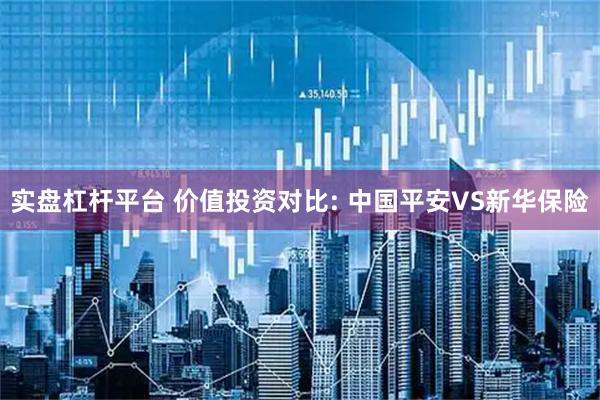 实盘杠杆平台 价值投资对比: 中国平安VS新华保险