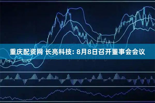 重庆配资网 长亮科技: 8月8日召开董事会会议